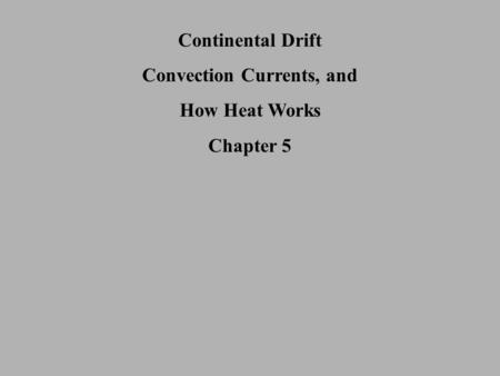 Continental Drift Convection Currents, and How Heat Works Chapter 5.