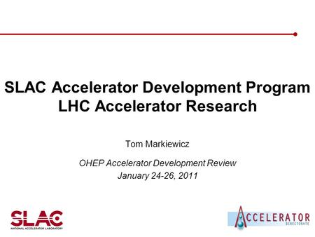 SLAC Accelerator Development Program LHC Accelerator Research Tom Markiewicz OHEP Accelerator Development Review January 24-26, 2011.