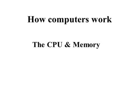 How computers work The CPU & Memory. The parts of a computer.