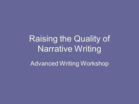 Raising the Quality of Narrative Writing Advanced Writing Workshop.