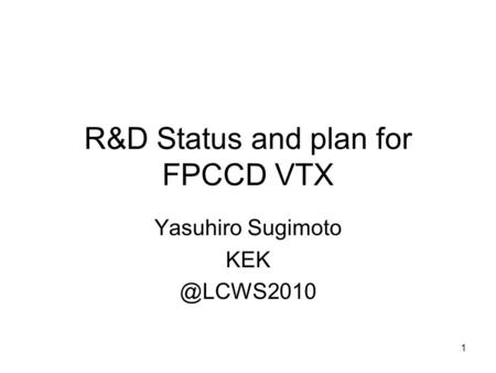 1 R&D Status and plan for FPCCD VTX Yasuhiro Sugimoto