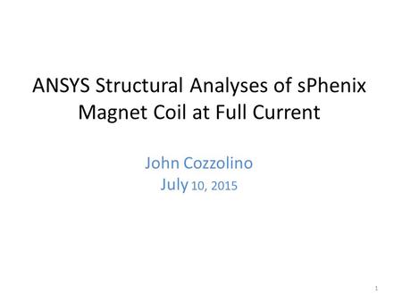 ANSYS Structural Analyses of sPhenix Magnet Coil at Full Current John Cozzolino July 10, 2015 1.