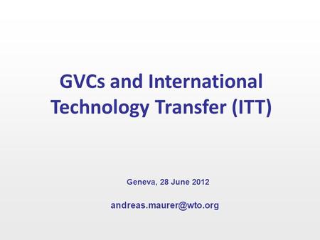 GVCs and International Technology Transfer (ITT) Geneva, 28 June 2012.