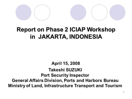 1 Takeshi SUZUKI Port Security Inspector General Affairs Division, Ports and Harbors Bureau Ministry of Land, Infrastructure Transport and Tourism Report.