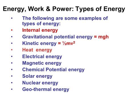 Energy, Work & Power: Types of Energy The following are some examples of types of energy: Internal energy Gravitational potential energy = mgh Kinetic.
