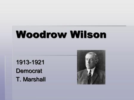 Woodrow Wilson 1913-1921Democrat T. Marshall. New Freedom  Attacks triple wall of privilege  1. Trusts  2. Tariffs  3. High Finance.