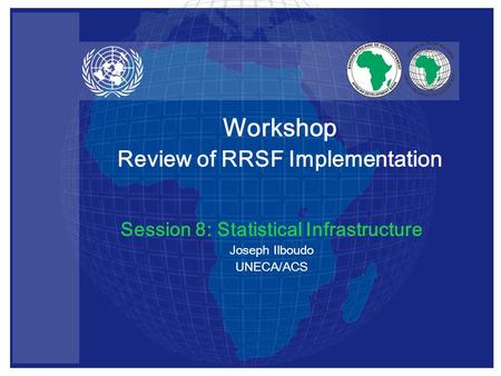 Session 8: Statistical Infrastructure Joseph Ilboudo UNECA/ACS Workshop Review of RRSF Implementation.