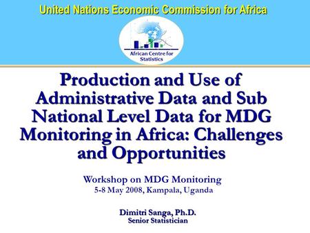African Centre for Statistics United Nations Economic Commission for Africa Production and Use of Administrative Data and Sub National Level Data for MDG.