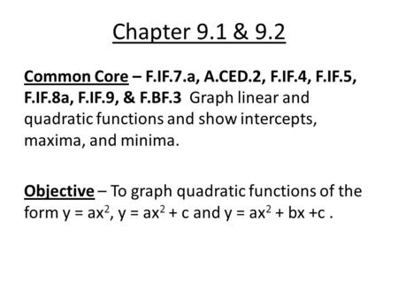 Chapter 9.1 & 9.2 Common Core – F.IF.7.a, A.CED.2, F.IF.4, F.IF.5, F.IF.8a, F.IF.9, & F.BF.3 Graph linear and quadratic functions and show intercepts,