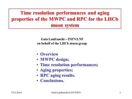 VCI 2004Gaia Lanfranchi-LNF/INFN1 Time resolution performances and aging properties of the MWPC and RPC for the LHCb muon system Gaia Lanfranchi – INFN/LNF.