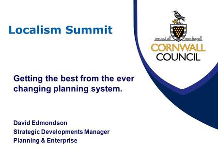 Localism Summit Getting the best from the ever changing planning system. David Edmondson Strategic Developments Manager Planning & Enterprise.