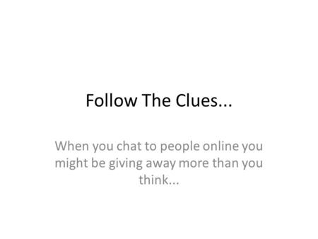 Follow The Clues... When you chat to people online you might be giving away more than you think...