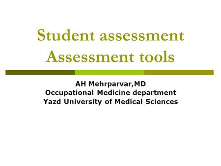 Student assessment Assessment tools AH Mehrparvar,MD Occupational Medicine department Yazd University of Medical Sciences.