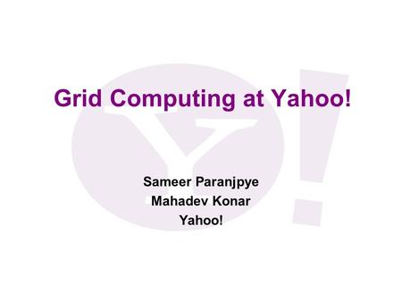 Grid Computing at Yahoo! Sameer Paranjpye Mahadev Konar Yahoo!