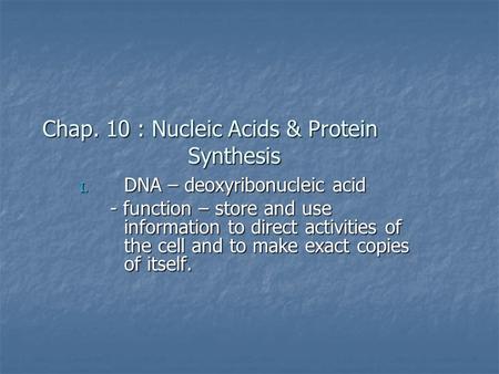 Chap. 10 : Nucleic Acids & Protein Synthesis I. DNA – deoxyribonucleic acid - function – store and use information to direct activities of the cell and.