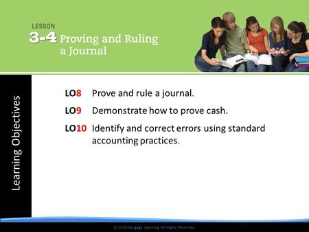 Learning Objectives © 2014 Cengage Learning. All Rights Reserved. LO8 Prove and rule a journal. LO9 Demonstrate how to prove cash. LO10 Identify and correct.