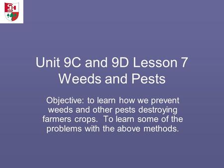Unit 9C and 9D Lesson 7 Weeds and Pests Objective: to learn how we prevent weeds and other pests destroying farmers crops. To learn some of the problems.