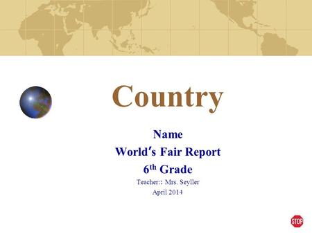 Country Name World ’ s Fair Report 6 th Grade Teacher: : Mrs. Seyller April 2014.