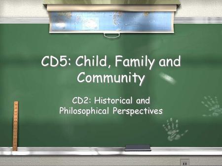 CD5: Child, Family and Community CD2: Historical and Philosophical Perspectives.