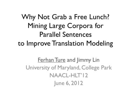 Why Not Grab a Free Lunch? Mining Large Corpora for Parallel Sentences to Improve Translation Modeling Ferhan Ture and Jimmy Lin University of Maryland,