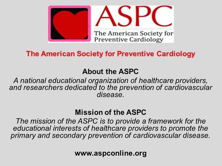 The American Society for Preventive Cardiology About the ASPC A national educational organization of healthcare providers, and researchers dedicated to.
