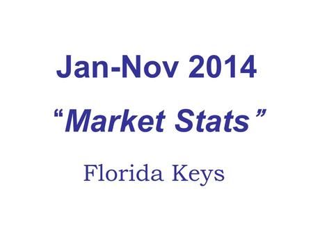 Jan-Nov 2014 “Market Stats” Florida Keys. Florida Keys Real Estate Market Jan-Nov 2014 Vs. 2013 Upper KeysMiddle KeysLower KeysKey WestAll Areas Lower.