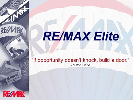 RE/MAX Elite If opportunity doesn't knock, build a door. - Milton Berle.