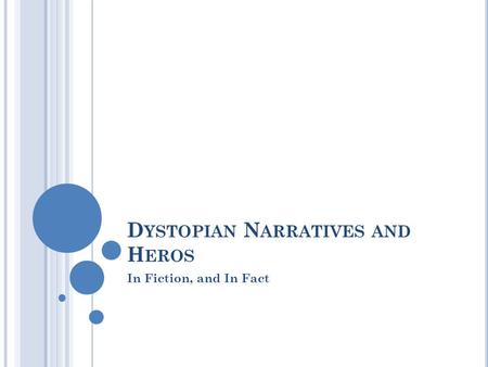 D YSTOPIAN N ARRATIVES AND H EROS In Fiction, and In Fact.