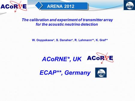ACoRNE*, UK The calibration and experiment of transmitter array for the acoustic neutrino detection W. Ooppakaew*, S. Danaher*, R. Lahmann**, K. Graf**