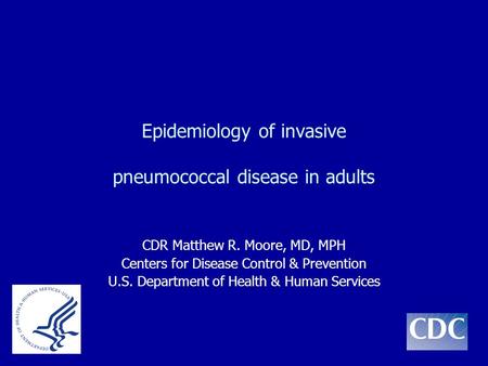 Epidemiology of invasive pneumococcal disease in adults CDR Matthew R. Moore, MD, MPH Centers for Disease Control & Prevention U.S. Department of Health.