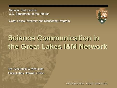 E X P E R I E N C E Y O U R A M E R I C A Science Communication in the Great Lakes I&M Network National Park Service U.S. Department of the Interior Great.
