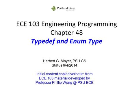 ECE 103 Engineering Programming Chapter 48 Typedef and Enum Type Herbert G. Mayer, PSU CS Status 6/4/2014 Initial content copied verbatim from ECE 103.
