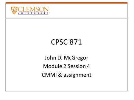 CPSC 871 John D. McGregor Module 2 Session 4 CMMI & assignment.