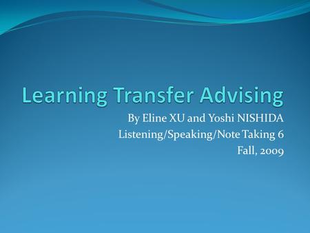 By Eline XU and Yoshi NISHIDA Listening/Speaking/Note Taking 6 Fall, 2009.