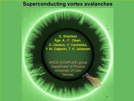 Superconducting vortex avalanches D. Shantsev Åge A. F. Olsen, D. Denisov, V. Yurchenko, Y. M. Galperin, T. H. Johansen AMCS (COMPLEX) group Department.