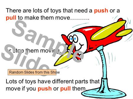 There are lots of toys that need a push or a pull to make them move………. or stop them moving. Lots of toys have different parts that move if you push or.