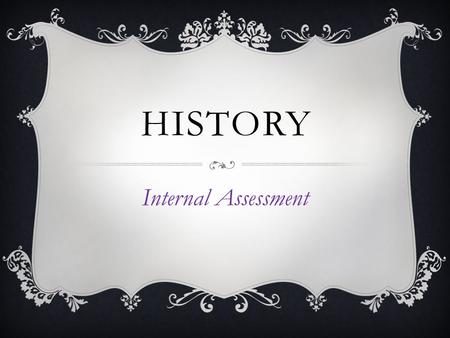 HISTORY Internal Assessment. Scope of the historical investigation You are required to:  undertake a historical investigation using a good range of historical.