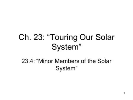 1 Ch. 23: “Touring Our Solar System” 23.4: “Minor Members of the Solar System”