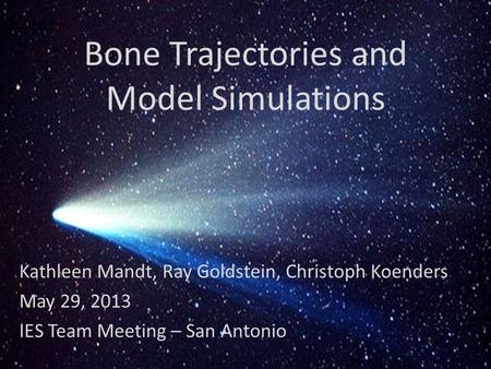 Bone Trajectories and Model Simulations Kathleen Mandt, Ray Goldstein, Christoph Koenders May 29, 2013 IES Team Meeting – San Antonio.