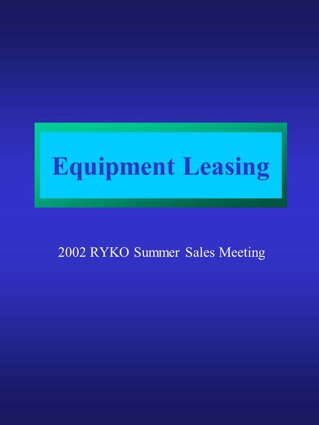 Equipment Leasing 2002 RYKO Summer Sales Meeting.
