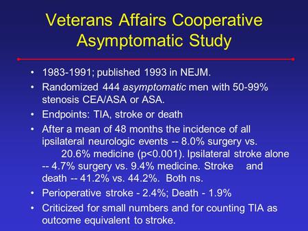 Veterans Affairs Cooperative Asymptomatic Study 1983-1991; published 1993 in NEJM. Randomized 444 asymptomatic men with 50-99% stenosis CEA/ASA or ASA.