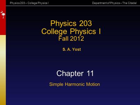 Physics 203 – College Physics I Department of Physics – The Citadel Physics 203 College Physics I Fall 2012 S. A. Yost Chapter 11 Simple Harmonic Motion.