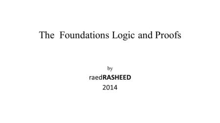 The Foundations Logic and Proofs by raedRASHEED 2014.