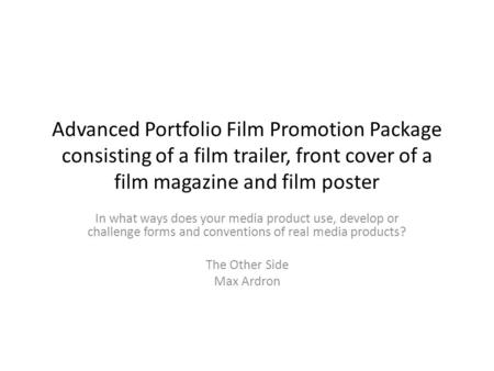 In what ways does your media product use, develop or challenge forms and conventions of real media products? The Other Side Max Ardron Advanced Portfolio.
