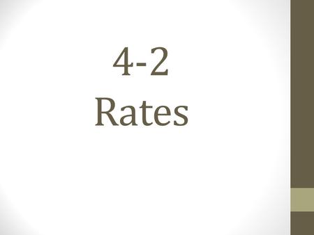4-2 Rates. A rate is a type of ratio, but we are comparing 2 completely different items. Like distance and speed, cars to houses or veggies to meat. Ex: