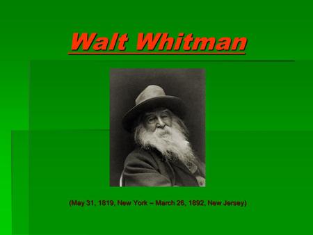 Walt Whitman (May 31, 1819, New York – March 26, 1892, New Jersey)
