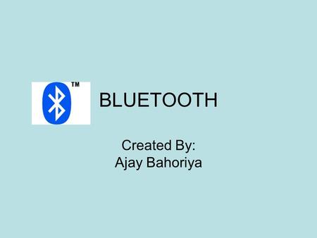 BLUETOOTH Created By: Ajay Bahoriya. Agenda Introduction to Bluetooth Bluetooth Basics Mode of operation Technology Security Advantages Integrating BT.