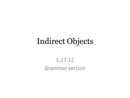 Indirect Objects 1.17.12 Grammar section. Remember Direct objects: – Answer the questions ________ or ________? Steps to finding direct objects: 1. Find.