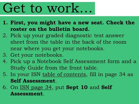 Get to work… 1.First, you might have a new seat. Check the roster on the bulletin board. 2.Pick up your graded diagnostic test answer sheet from the table.