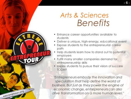 Arts & Sciences Benefits - 6 - Enhance career opportunities available to students Deliver a unique, high-energy, educational event Expose students to the.